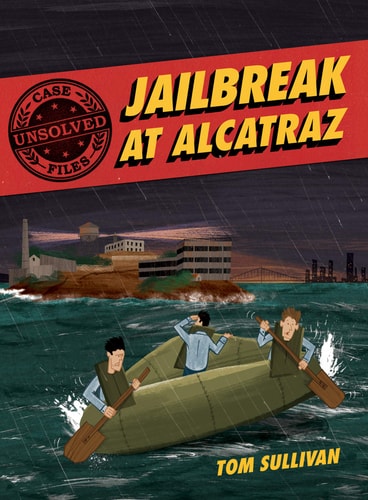 Unsolved Case Files Jailbreak at Alcatraz Frank Morris and the Anglin Brothers’ Great Escape Graphic Novel — Tom Sullivan