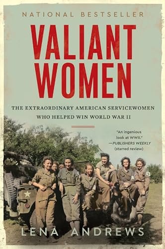 Valiant Women The Extraordinary American Servicewomen Who Helped Win World War II — Lena S. Andrews