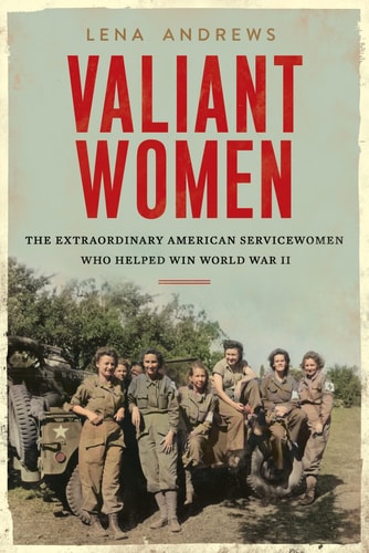 Valiant Women The Extraordinary American Servicewomen who Helped Win World War II — Lena S. Andrews