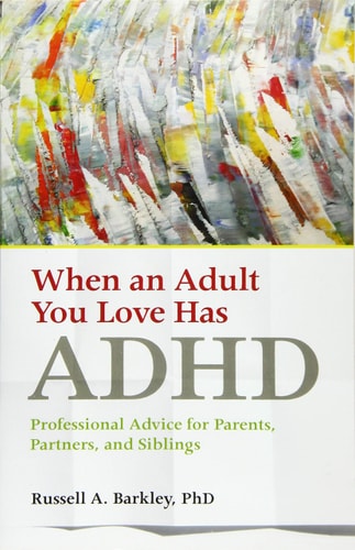 When an Adult You Love Has ADHD Professional Advice for Parents, Partners, and Siblings — Russell A. Barkley
