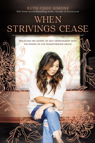 When Strivings Cease Replacing the Gospel of Self-Improvement with the Gospel of Life-Transforming Grace — Ruth Chou Simons