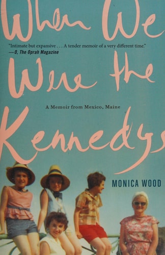 When We Were the Kennedys A Memoir from Mexico, Maine — Monica Wood