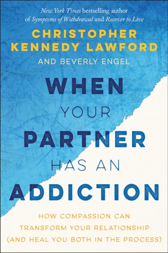 When Your Partner Has an Addiction How Compassion Can Transform Your Relationship (and Heal You Both in the Process) — Christopher Kennedy Lawford