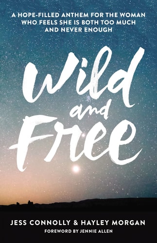 Wild and Free A Hope-Filled Anthem for the Woman Who Feels She Is Both Too Much and Never Enough — Jess Connolly