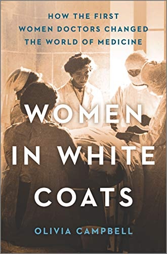 Women in White Coats How the First Women Doctors Changed the World of Medicine — Olivia Campbell