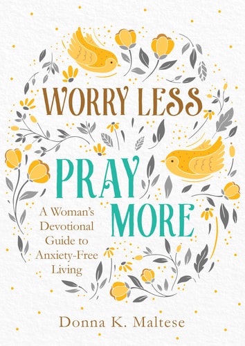 Worry Less, Pray More A Woman’s Devotional Guide to Anxiety-Free Living — Donna K. Maltese