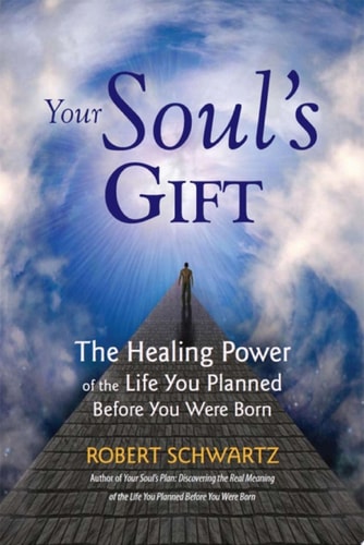 Your Soul’s Gift The Healing Power of the Life You Planned Before You Were Born — Robert Schwartz