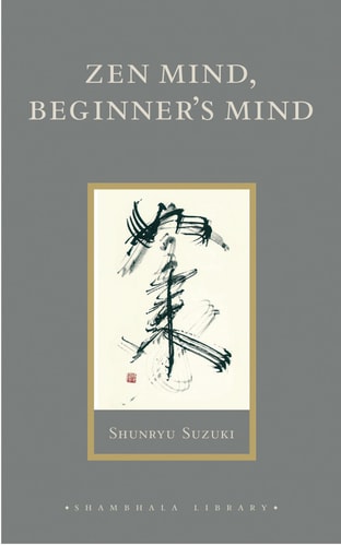 Zen Mind, Beginner’s Mind Informal Talks on Zen Meditation and Practice — Shunryu Suzuki