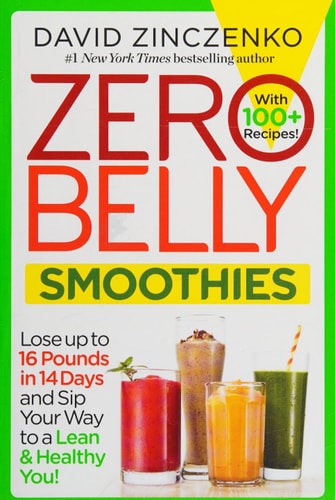 Zero Belly Smoothies Lose up to 16 Pounds in 14 Days and Sip Your Way to A Lean & Healthy You! — David Zinczenko