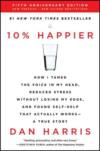 10% Happier Revised Edition How I Tamed the Voice in My Head, Reduced Stress Without Losing My Edge, and Found Self-Help That Actually Works–A True Story — Dan Harris