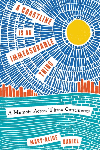 A Coastline is an Immeasurable Thing A Memoir Across Three Continents — Mary-Alice Daniel