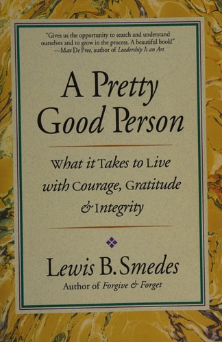 A Pretty Good Person What it Takes to Live with Courage, Gratitude, and Integrity — Lewis B. Smedes