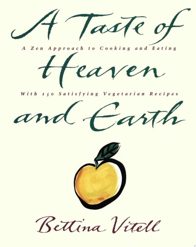 A Taste of Heaven and Earth A Zen Approach to Cooking and Eating with 150 Satisfying Vegetarian Recipes — Bettina Vitell