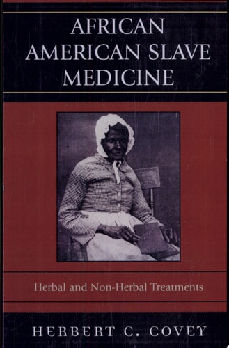 African American Slave Medicine Herbal and Non-herbal Treatments — Herbert C. Covey