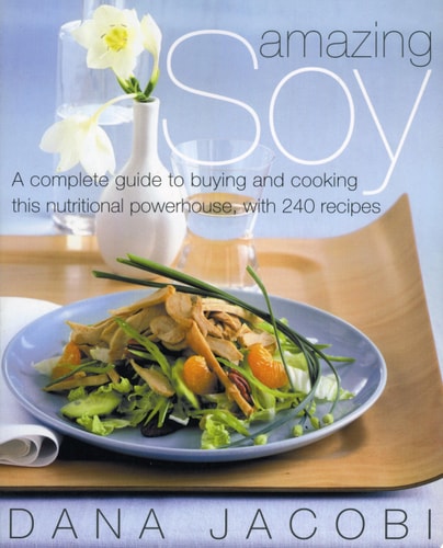 Amazing Soy A Complete Guide to Buying and Cooking This Nutritional Powerhouse With 240 Recipes — Dana Jacobi