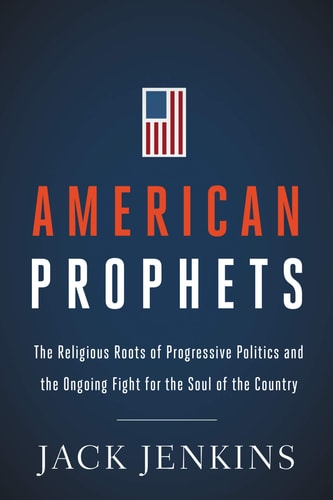 American Prophets The Religious Roots of Progressive Politics and the Ongoing Fight for the Soul of the Country — Jack Jenkins (Journalist)