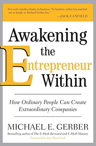 Awakening the Entrepreneur Within How Ordinary People Can Create Extraordinary Companies — Michael E. Gerber