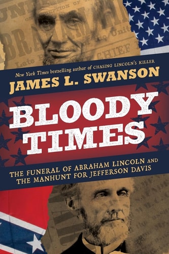 Bloody Times The Funeral of Abraham Lincoln and the Manhunt for Jefferson Davis — James L. Swanson