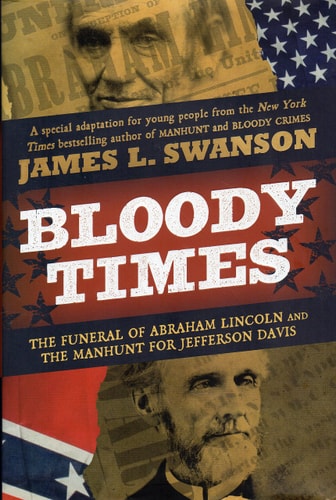 Bloody Times The Funeral of Abraham Lincoln and the Manhunt for Jefferson Davis — James L. Swanson
