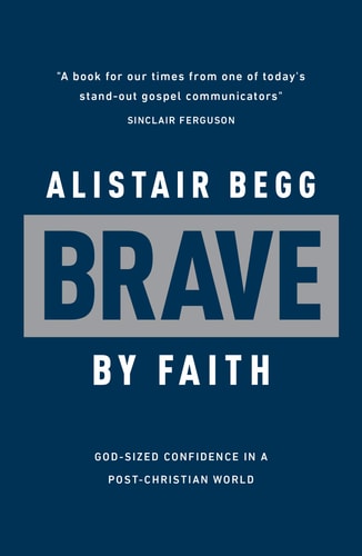 Brave by Faith God-Sized Confidence in a Post-Christian World — Alistair Begg