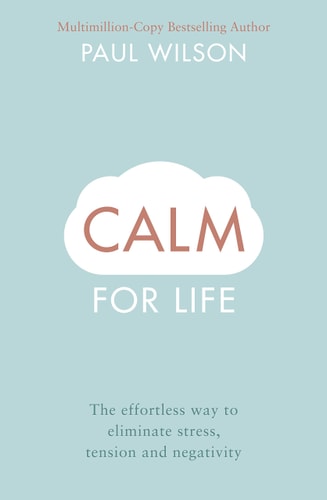 Calm for Life The Relaxed Way to Take Control of Your Life, Health, Fortune and Peace of Mind — Paul Wilson