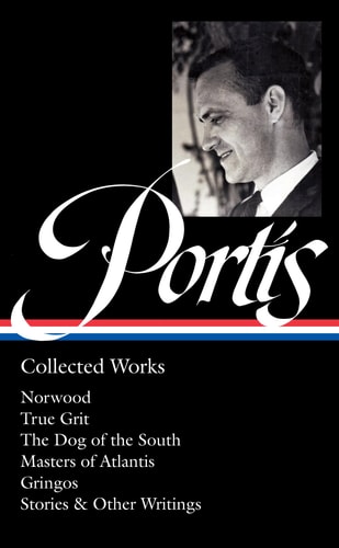 Charles Portis: Collected Works (LOA #369) Norwood / True Grit / The Dog of the South / Masters of Atlantis / Gringos / Stories & Other Writings — Charles Portis