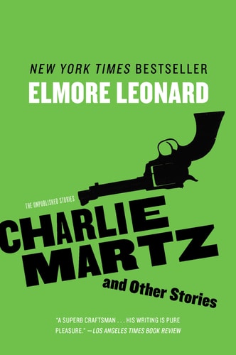Charlie Martz and Other Stories The Unpublished Stories — Elmore Leonard