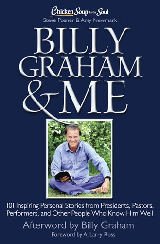 Chicken Soup for the Soul: Billy Graham & Me 101 Inspiring Personal Stories from Presidents, Pastors, Performers, and Other People Who Know Him Well — Steve Posner