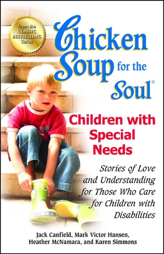 Chicken Soup for the Soul: Children with Special Needs Stories of Love and Understanding for Those Who Care for Children with Disabilities — Jack Canfield