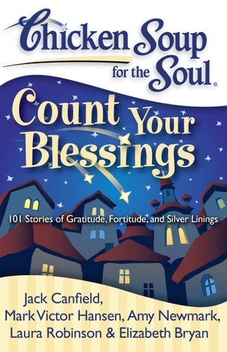 Chicken Soup for the Soul: Count Your Blessings 101 Stories of Gratitude, Fortitude, and Silver Linings — Jack Canfield