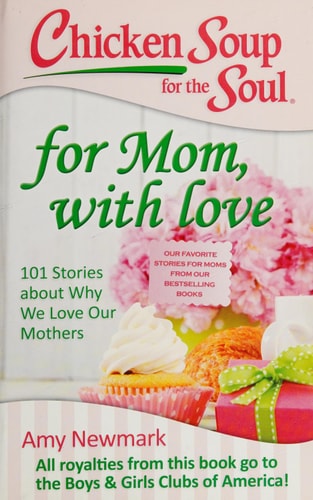 Chicken Soup for the Soul: For Mom, with Love 101 Stories about Why We Love Our Mothers — Amy Newmark