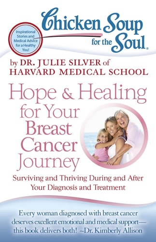 Chicken Soup for the Soul: Hope & Healing for Your Breast Cancer Journey Surviving and Thriving During and After Your Diagnosis and Treatment — Dr. Julie Silver