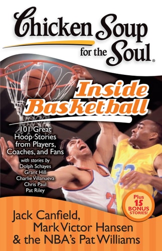 Chicken Soup for the Soul: Inside Basketball 101 Great Hoop Stories from Players, Coaches, and Fans — Jack Canfield