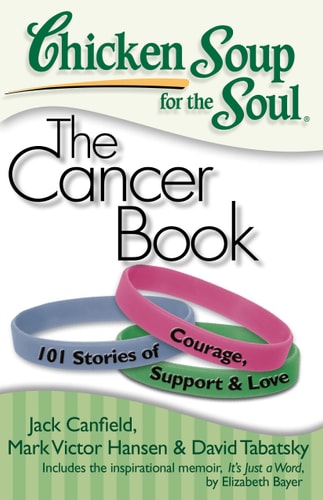 Chicken Soup for the Soul: The Cancer Book 101 Stories of Courage, Support & Love — Jack Canfield