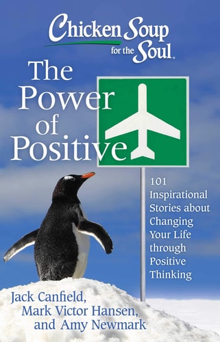 Chicken Soup for the Soul: The Power of Positive 101 Inspirational Stories about Changing Your Life through Positive Thinking — Jack Canfield
