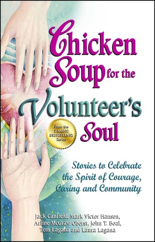 Chicken Soup for the Volunteer’s Soul Stories to Celebrate the Spirit of Courage, Caring and Community — Jack Canfield