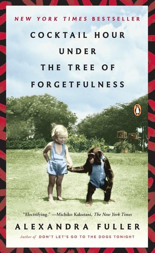 Cocktail Hour Under the Tree of Forgetfulness — Alexandra Fuller
