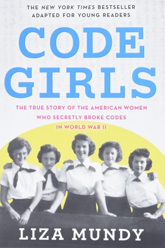 Code Girls The True Story of the American Women Who Secretly Broke Codes in World War II (Young Readers Edition) — Liza Mundy