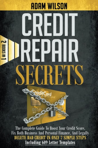 Credits Reapir Secrets 2 Books in 1: The Complete Guide To Boost Your Credit Score, Fix Both Business And Personal Finance, And Legally Delete Bad Credit In Only 7 Simple Steps, Including 609 Letter Templates — Adam Wilson