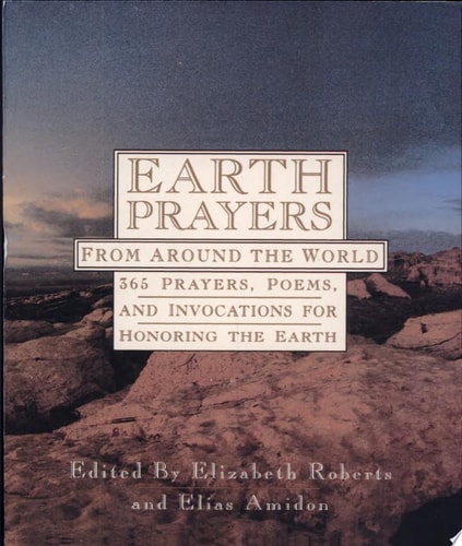 Earth Prayers 365 Prayers, Poems, and Invocations from Around the World — Elizabeth Roberts