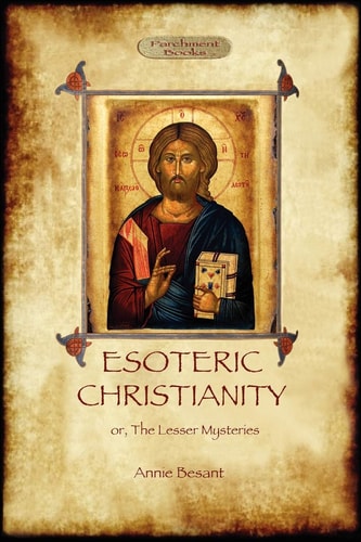 Esoteric Christianity – Or, the Lesser Mysteries (Aziloth Books) — Annie Besant