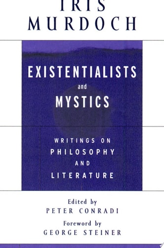 Existentialists and Mystics Writings on Philosophy and Literature — Iris Murdoch