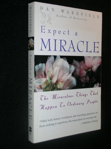 Expect a Miracle The Miraculous Things that Happen to Ordinary People — Dan Wakefield