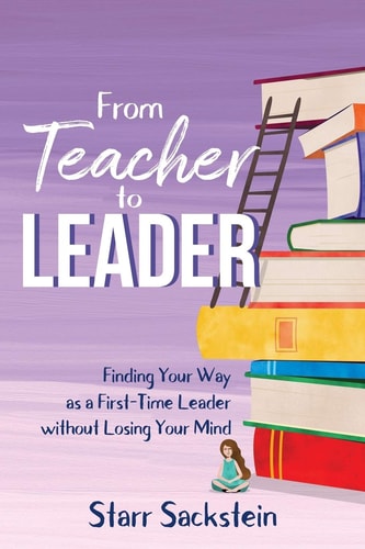 From Teacher to Leader Finding Your Way as a First-Time Leader-without Losing Your Mind — Starr Sackstein