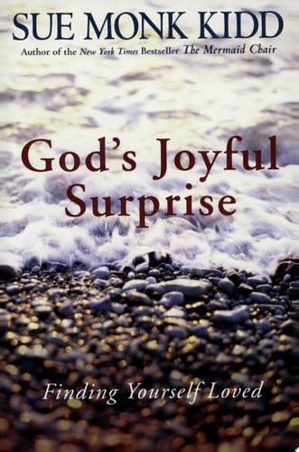 God’s Joyful Surprise Finding Yourself Loved — Sue Monk Kidd