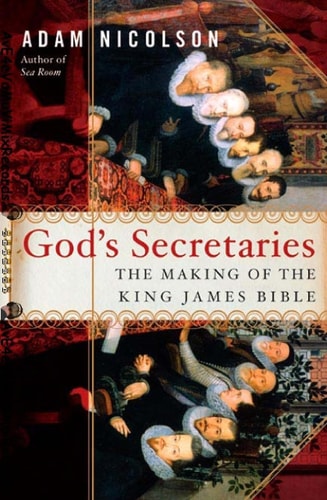 God’s Secretaries The Making of the King James Bible — Adam Nicolson