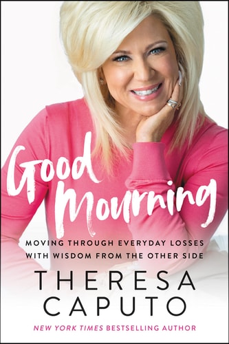 Good Mourning Moving Through Everyday Losses with Wisdom from the Other Side — Theresa Caputo