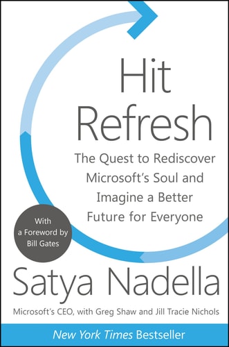 Hit Refresh The Quest to Rediscover Microsoft’s Soul and Imagine a Better Future for Everyone — Satya Nadella
