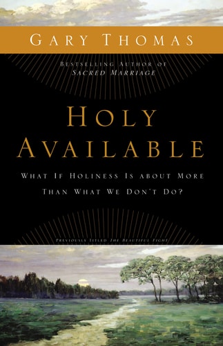 Holy Available What If Holiness Is about More Than What We Don’t Do? — Gary Thomas