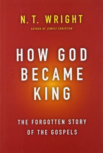 How God Became King The Forgotten Story of the Gospels — N. T. Wright